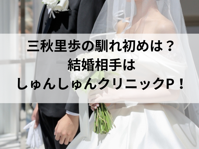 三秋里歩の馴れ初めは？結婚相手はしゅんしゅんクリニックP！